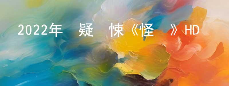 陳朝進發布2022年懸疑驚悚《怪談》HD國語中字迅雷下載_深夜電影